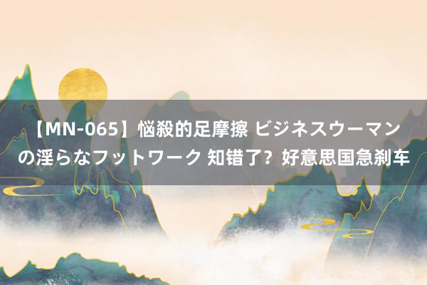 【MN-065】悩殺的足摩擦 ビジネスウーマンの淫らなフットワーク 知错了？好意思国急刹车