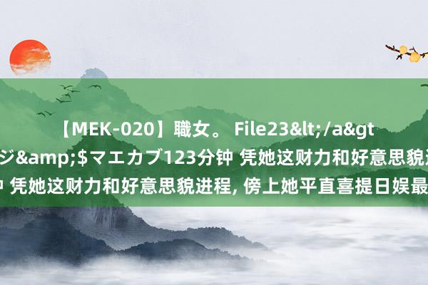 【MEK-020】職女。 File23</a>2011-05-20プレステージ&$マエカブ123分钟 凭她这财力和好意思貌进程， 傍上她平直喜提日娱最强赘婿