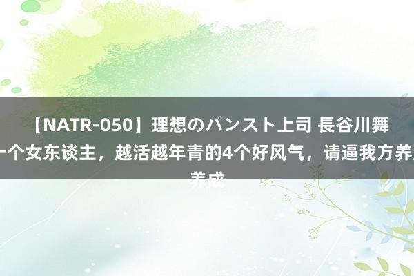 【NATR-050】理想のパンスト上司 長谷川舞 一个女东谈主，越活越年青的4个好风气，请逼我方养成