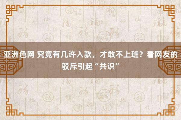 亚洲色网 究竟有几许入款，才敢不上班？看网友的驳斥引起“共识”