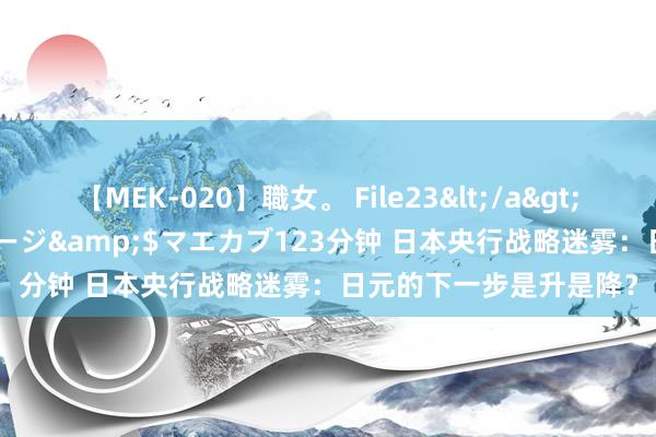 【MEK-020】職女。 File23</a>2011-05-20プレステージ&$マエカブ123分钟 日本央行战略迷雾：日元的下一步是升是降？