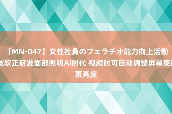 【MN-047】女性社員のフェラチオ能力向上活動 微软正研发面部照明AI时代 视频时可自动调整屏幕亮度