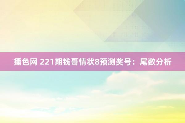 播色网 221期钱哥情状8预测奖号：尾数分析