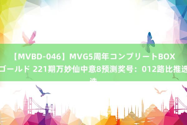 【MVBD-046】MVG5周年コンプリートBOX ゴールド 221期万妙仙中意8预测奖号：012路比推选