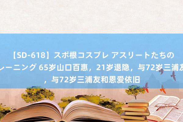 【SD-618】スポ根コスプレ アスリートたちの濡れ濡れトレーニング 65岁山口百惠，21岁退隐，与72岁三浦友和恩爱依旧