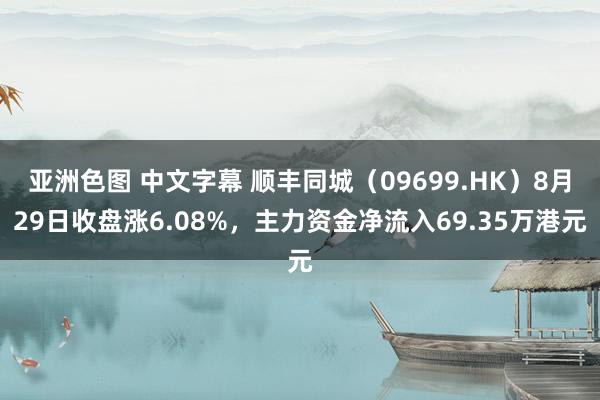 亚洲色图 中文字幕 顺丰同城（09699.HK）8月29日收盘涨6.08%，主力资金净流入69.35万港元