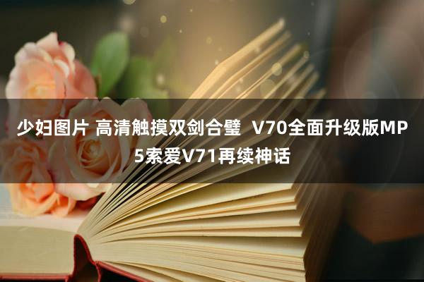 少妇图片 高清触摸双剑合璧  V70全面升级版MP5索爱V71再续神话