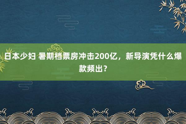 日本少妇 暑期档票房冲击200亿，新导演凭什么爆款频出？