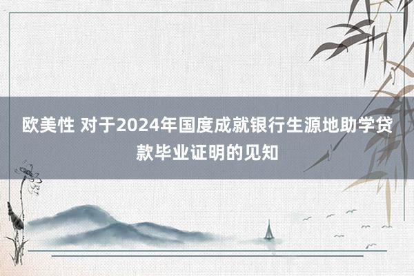 欧美性 对于2024年国度成就银行生源地助学贷款毕业证明的见知