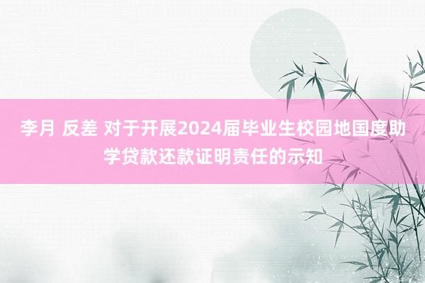 李月 反差 对于开展2024届毕业生校园地国度助学贷款还款证明责任的示知