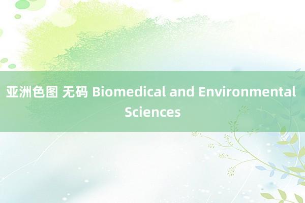 亚洲色图 无码 Biomedical and Environmental Sciences