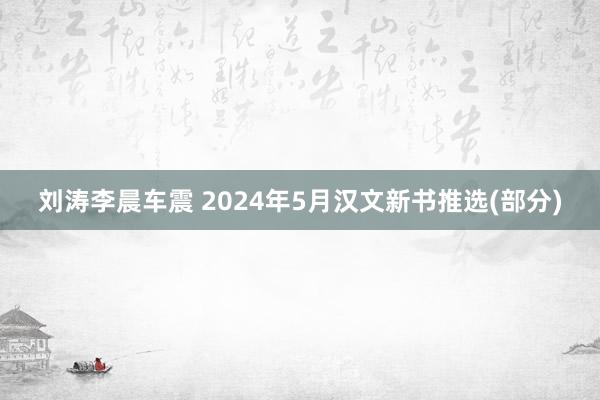 刘涛李晨车震 2024年5月汉文新书推选(部分)